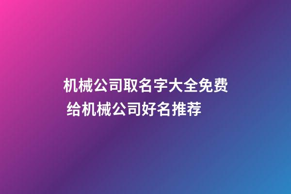 机械公司取名字大全免费 给机械公司好名推荐-第1张-公司起名-玄机派